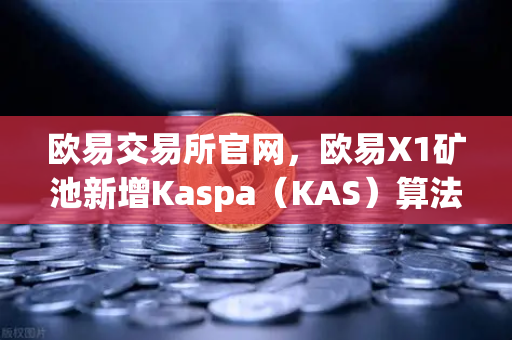 欧易交易所官网，欧易X1矿池新增Kaspa（KAS）算法，手机挖矿选择更多