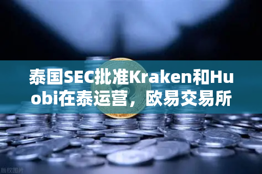 泰国SEC批准Kraken和Huobi在泰运营，欧易交易所官网如何应对市场竞争加剧？