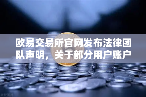 欧易交易所官网发布法律团队声明，关于部分用户账户被冻结的调查说明