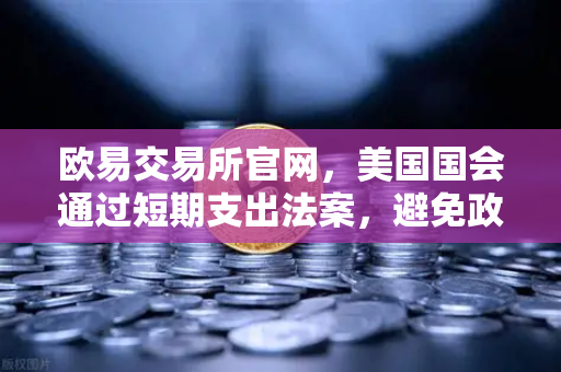 欧易交易所官网，美国国会通过短期支出法案，避免政府停摆危机 政策稳定背景下加密市场新机遇
