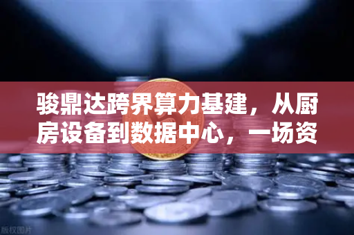 骏鼎达跨界算力基建，从厨房设备到数据中心，一场资本与技术的豪赌