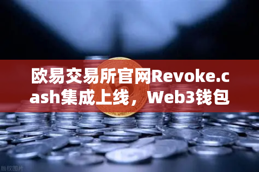 欧易交易所官网Revoke.cash集成上线，Web3钱包授权管理工具全面升级