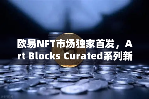 欧易NFT市场独家首发,Art Blocks Curated系列新艺术家作品,开启数字艺术新纪元-第1张图片-欧易交易所 欧易NFT市场独家首发,Art Blocks Curated系列新艺术家作品,开启数字艺术新纪元-第1张图片-欧易交易所