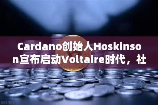 Cardano创始人Hoskinson宣布启动Voltaire时代，社区治理正式启航，ADA生态迎来全新篇章