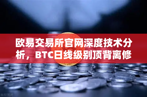 欧易交易所官网深度技术分析，BTC日线级别顶背离修复，下一目标位看至哪里？