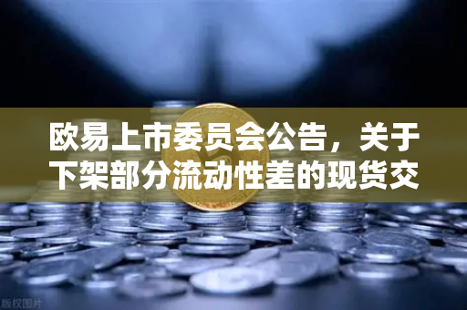 欧易上市委员会公告，关于下架部分流动性差的现货交易对深度解析与用户问答