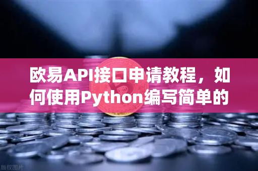 欧易API接口申请教程，如何使用Python编写简单的交易脚本？