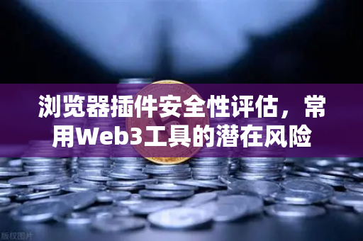 浏览器插件安全性评估，常用Web3工具的潜在风险
