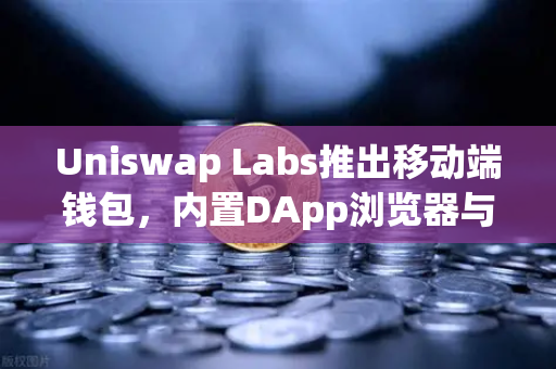 Uniswap Labs推出移动端钱包，内置DApp浏览器与欧易生态无缝融合