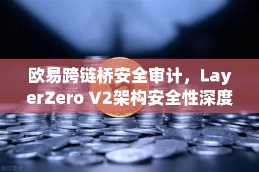 欧易跨链桥安全审计,LayerZero V2架构安全性深度测评-第1张图片-欧易交易所 欧易跨链桥安全审计,LayerZero V2架构安全性深度测评-第1张图片-欧易交易所