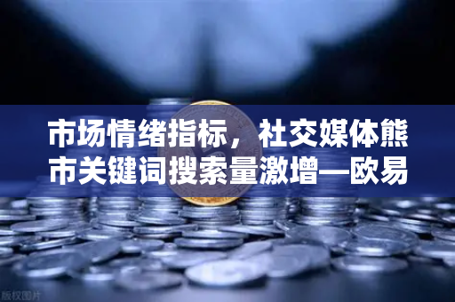 市场情绪指标，社交媒体熊市关键词搜索量激增—欧易交易所官网深度解析