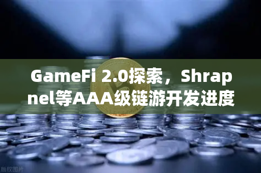 GameFi 2.0探索，Shrapnel等AAA级链游开发进度更新—从玩赚到玩创的范式革命