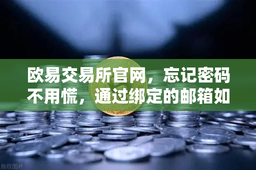 欧易交易所官网，忘记密码不用慌，通过绑定的邮箱如何进行密码重置？