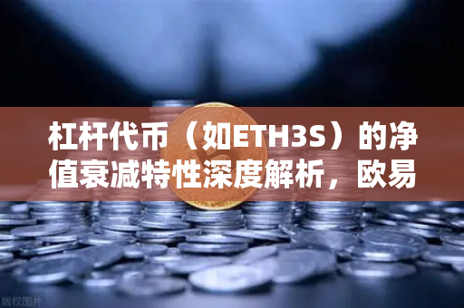 杠杆代币（如ETH3S）的净值衰减特性深度解析，欧易交易所官网投资者必读指南