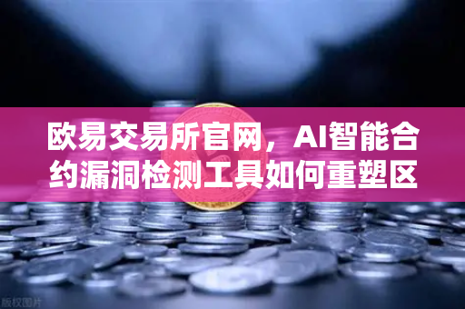 欧易交易所官网，AI智能合约漏洞检测工具如何重塑区块链安全生态