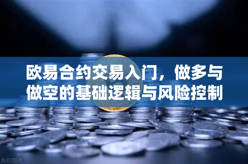 欧易合约交易入门，做多与做空的基础逻辑与风险控制