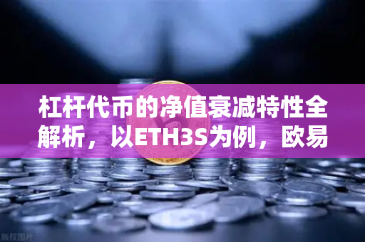 杠杆代币的净值衰减特性全解析，以ETH3S为例，欧易交易所教你如何避坑