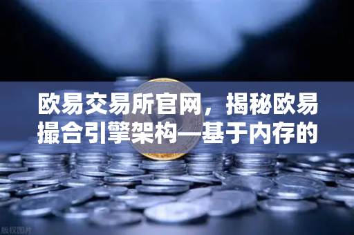 欧易交易所官网，揭秘欧易撮合引擎架构—基于内存的订单簿如何实现微秒级匹配
