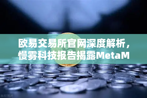 欧易交易所官网深度解析，慢雾科技报告揭露MetaMask恶意授权攻击真相