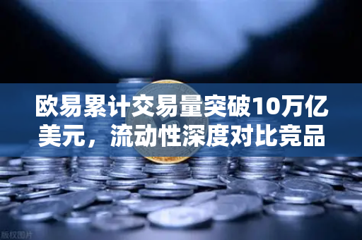 欧易累计交易量突破10万亿美元，流动性深度对比竞品分析