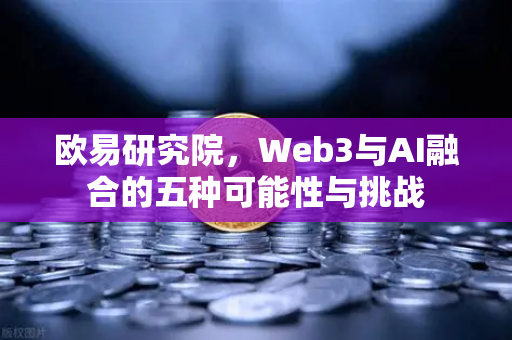欧易研究院，Web3与AI融合的五种可能性与挑战