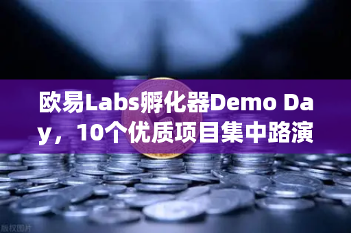 欧易Labs孵化器Demo Day，10个优质项目集中路演，加密创新风向标