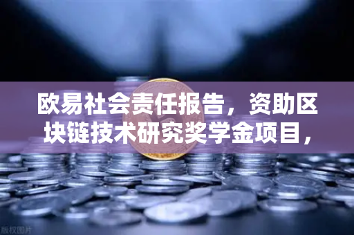 欧易社会责任报告，资助区块链技术研究奖学金项目，赋能未来数字生态