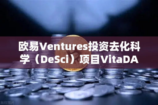 欧易Ventures投资去化科学（DeSci）项目VitaDAO，重塑科研融资新范式