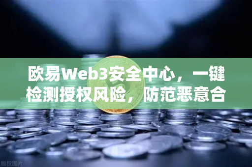 欧易Web3安全中心，一键检测授权风险，防范恶意合约攻击的终极指南