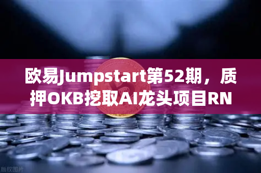 欧易Jumpstart第52期，质押OKB挖取AI龙头项目RNDR，开启加密挖矿新纪元