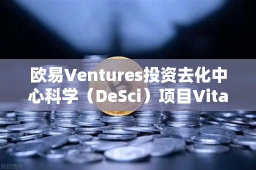 欧易Ventures投资去化中心科学（DeSci）项目VitaDAO，区块链重塑科研新范式