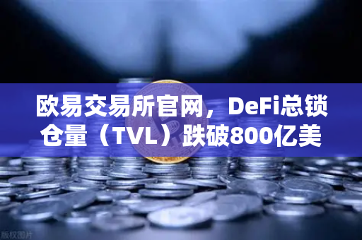 欧易交易所官网，DeFi总锁仓量（TVL）跌破800亿美元，夏季热潮褪去后的市场新格局
