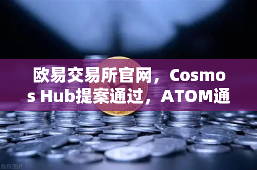 欧易交易所官网，Cosmos Hub提案通过，ATOM通胀率调整为7%市场影响与深度解读