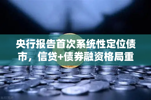 央行报告首次系统性定位债市，信贷+债券融资格局重塑市场新生态
