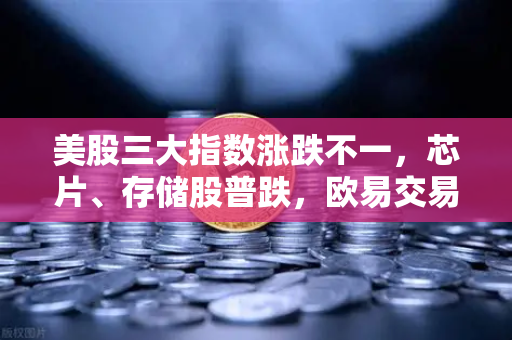 美股三大指数涨跌不一，芯片、存储股普跌，欧易交易所官网解析市场风向