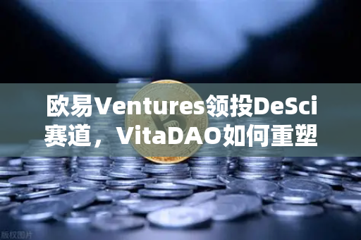 欧易Ventures领投DeSci赛道，VitaDAO如何重塑科研融资新范式？