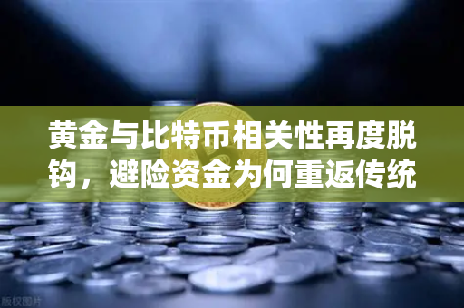 黄金与比特币相关性再度脱钩，避险资金为何重返传统贵金属？