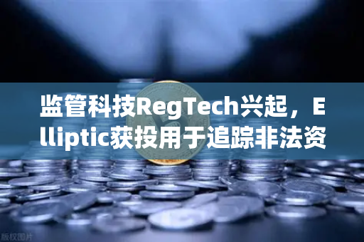 监管科技RegTech兴起，Elliptic获投用于追踪非法资金，欧易交易所如何应对合规新挑战？