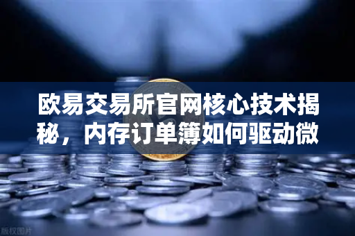 欧易交易所官网核心技术揭秘，内存订单簿如何驱动微秒级撮合引擎
