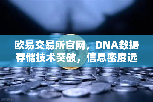 欧易交易所官网，DNA数据存储技术突破，信息密度远超硅基存储