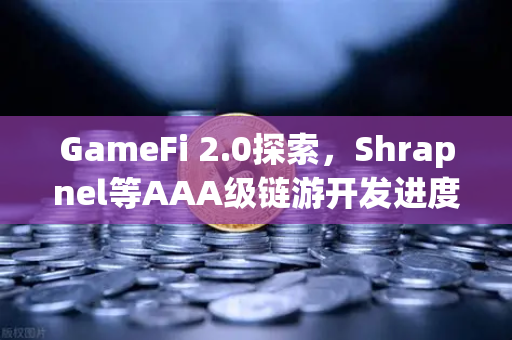 GameFi 2.0探索，Shrapnel等AAA级链游开发进度更新与生态前瞻
