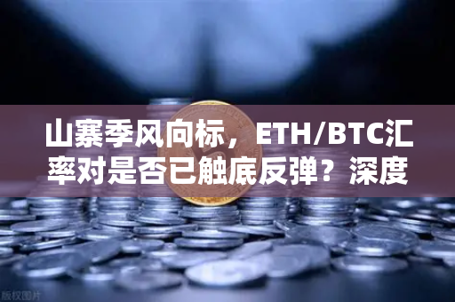 山寨季风向标，ETH/BTC汇率对是否已触底反弹？深度解析与未来走势预测