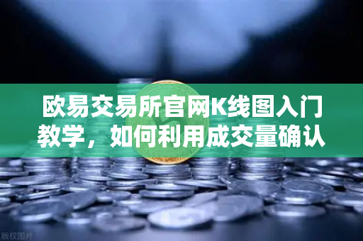 欧易交易所官网K线图入门教学，如何利用成交量确认价格突破的有效性？