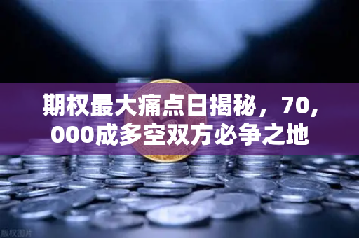 期权最大痛点日揭秘，70,000成多空双方必争之地