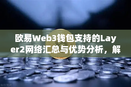 欧易Web3钱包支持的Layer2网络汇总与优势分析，解锁高效链上体验