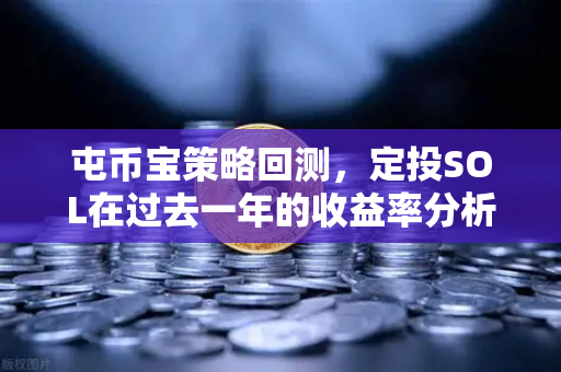 屯币宝策略回测，定投SOL在过去一年的收益率分析