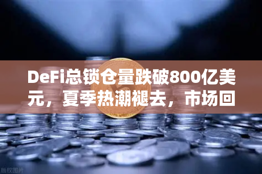 DeFi总锁仓量跌破800亿美元，夏季热潮褪去，市场回归理性