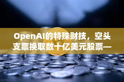 OpenAI的特殊财技，空头支票换取数十亿美元股票—DAO组织融资新套路深度解析