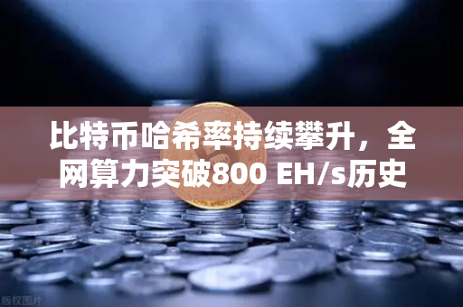 比特币哈希率持续攀升，全网算力突破800 EH/s历史新高—数字资产安全与交易新格局