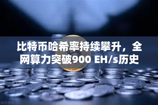 比特币哈希率持续攀升，全网算力突破900 EH/s历史新高，矿工信心与市场前景深度解析